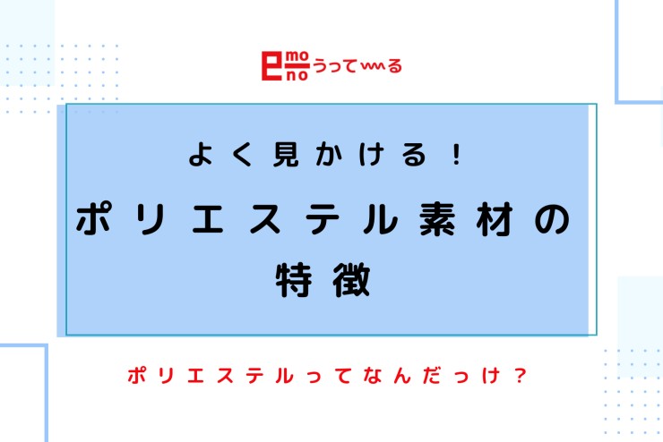 【e-mono】ポリエステル素材の特徴!ポリエステルとは?